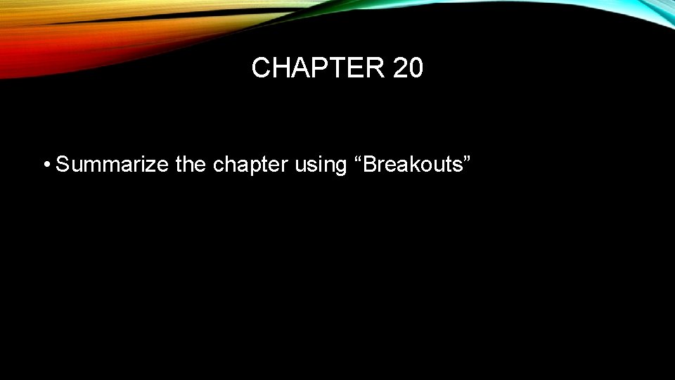 CHAPTER 20 • Summarize the chapter using “Breakouts” 