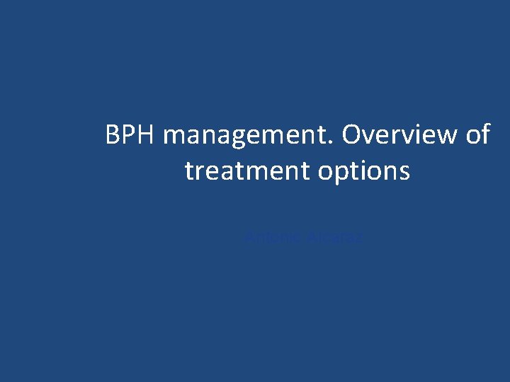 BPH management. Overview of treatment options Antonio Alcaraz 