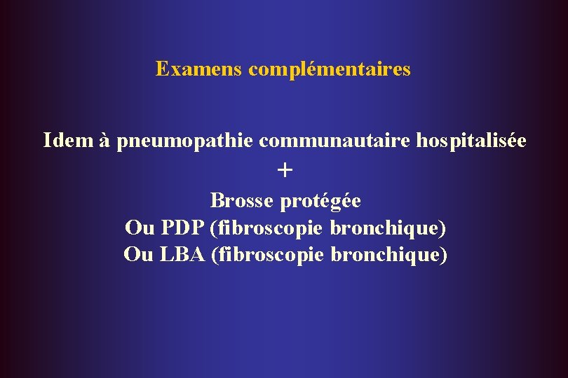 Examens complémentaires Idem à pneumopathie communautaire hospitalisée + Brosse protégée Ou PDP (fibroscopie bronchique)