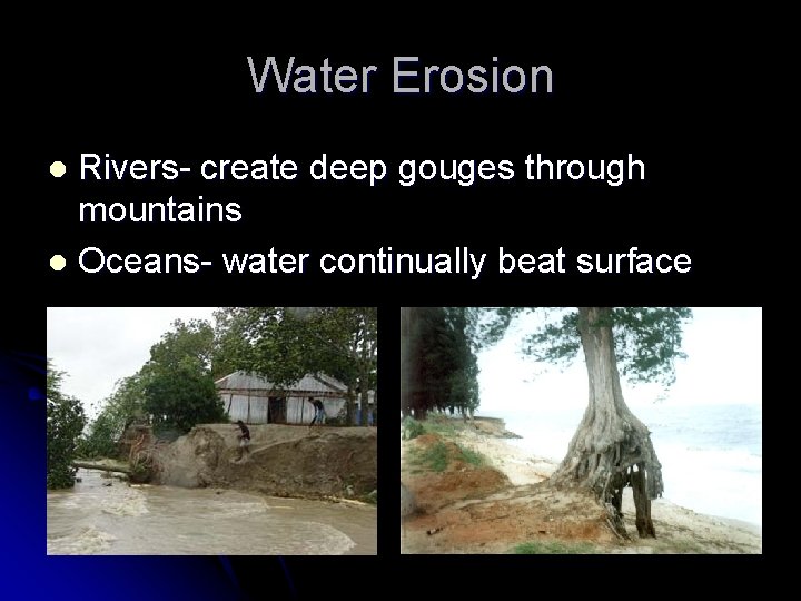 Water Erosion Rivers- create deep gouges through mountains l Oceans- water continually beat surface