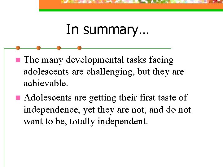 In summary… The many developmental tasks facing adolescents are challenging, but they are achievable. In summary… The many developmental tasks facing adolescents are challenging, but they are achievable.