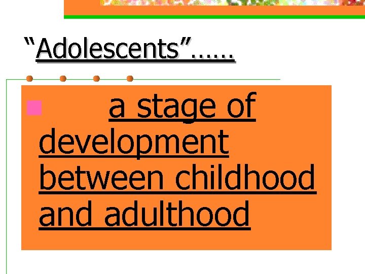“Adolescents”…… n……. a stage of development between childhood and adulthood. “Adolescents”…… n……. a stage of development between childhood and adulthood.