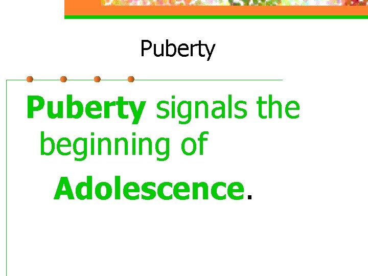 Puberty signals the beginning of Adolescence. Puberty signals the beginning of Adolescence.