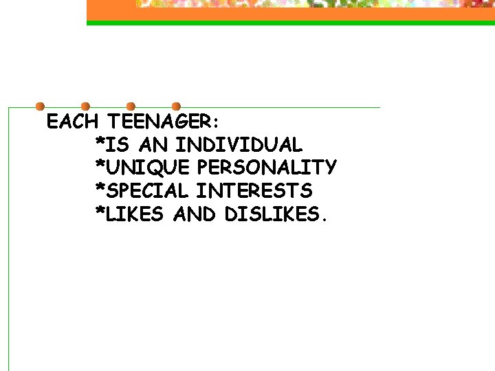 EACH TEENAGER: *IS AN INDIVIDUAL *UNIQUE PERSONALITY *SPECIAL INTERESTS *LIKES AND DISLIKES. EACH TEENAGER: *IS AN INDIVIDUAL *UNIQUE PERSONALITY *SPECIAL INTERESTS *LIKES AND DISLIKES.