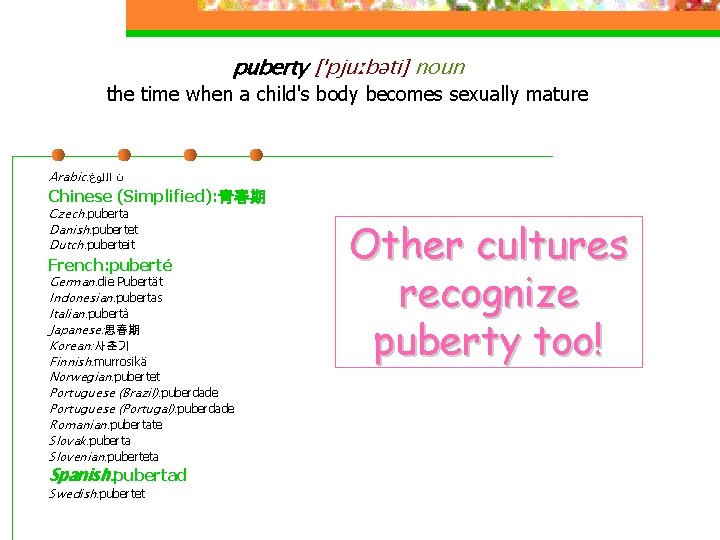 puberty [ˈpjuːbəti] noun the time when a child's body becomes sexually mature Arabic: ﺍﻟﻟﻮﻍ