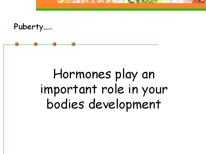 Puberty…. . Hormones play an important role in your bodies development Puberty…. . Hormones play an important role in your bodies development