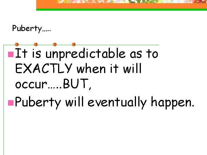Puberty…. . n It is unpredictable as to EXACTLY when it will occur…. . Puberty…. . n It is unpredictable as to EXACTLY when it will occur…. .