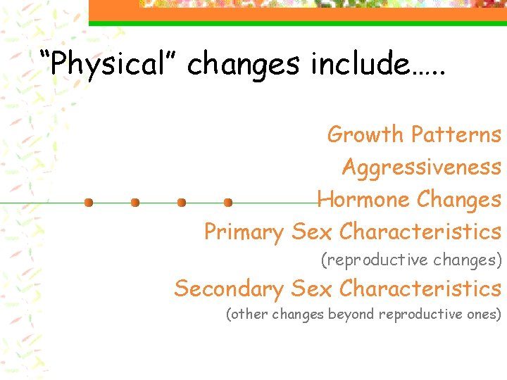 “Physical” changes include…. . Growth Patterns Aggressiveness Hormone Changes Primary Sex Characteristics (reproductive changes) “Physical” changes include…. . Growth Patterns Aggressiveness Hormone Changes Primary Sex Characteristics (reproductive changes)