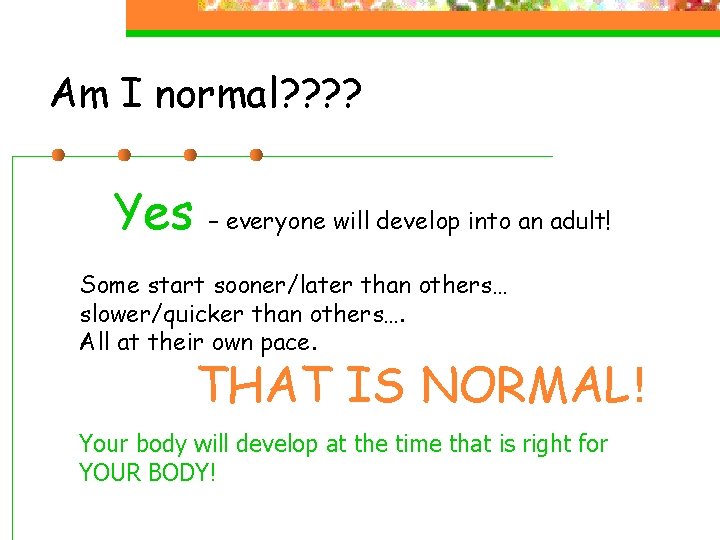 Am I normal? ? Yes – everyone will develop into an adult! Some start Am I normal? ? Yes – everyone will develop into an adult! Some start