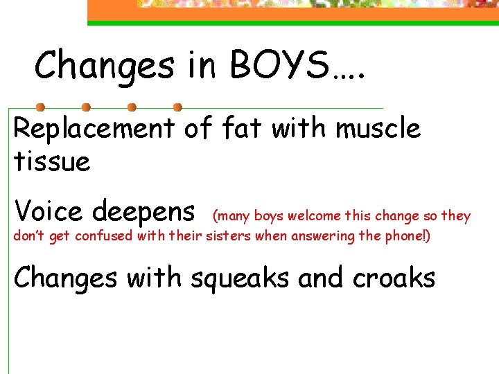 Changes in BOYS…. Replacement of fat with muscle tissue Voice deepens (many boys welcome Changes in BOYS…. Replacement of fat with muscle tissue Voice deepens (many boys welcome