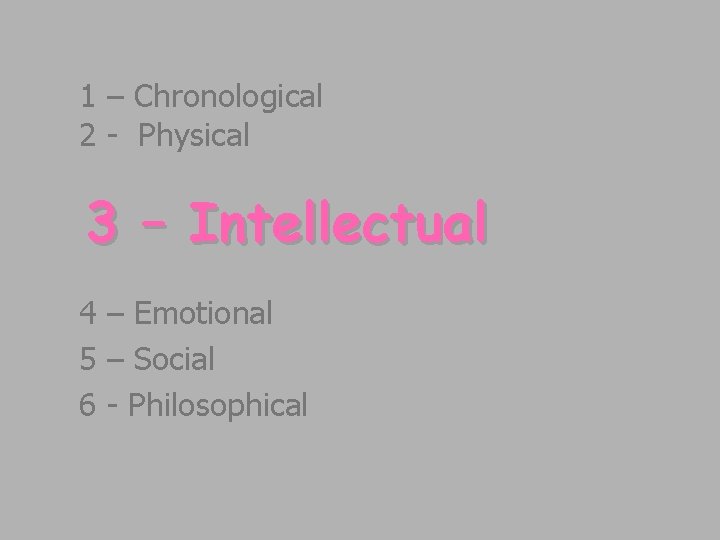 1 – Chronological 2 - Physical 3 – Intellectual 4 – Emotional 5 – 1 – Chronological 2 - Physical 3 – Intellectual 4 – Emotional 5 –