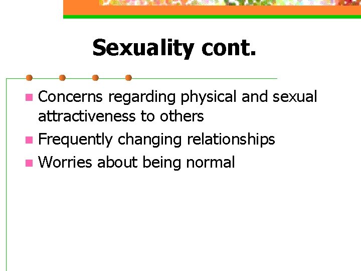 Sexuality cont. Concerns regarding physical and sexual attractiveness to others n Frequently changing relationships Sexuality cont. Concerns regarding physical and sexual attractiveness to others n Frequently changing relationships