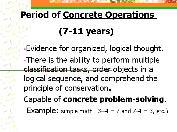 Period of Concrete Operations (7 -11 years) • Evidence for organized, logical thought. • Period of Concrete Operations (7 -11 years) • Evidence for organized, logical thought. •