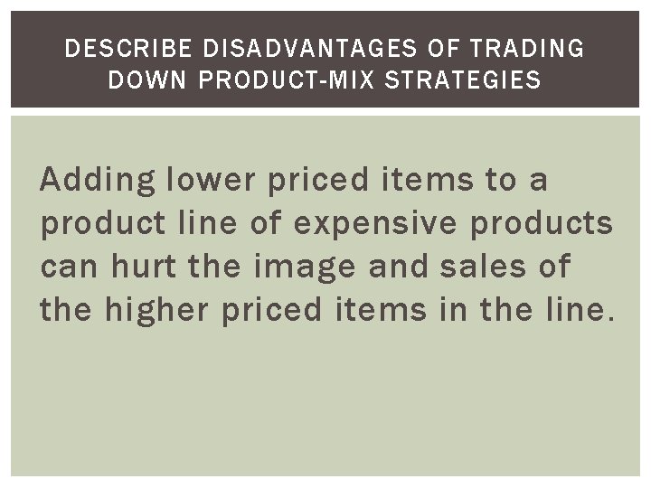 DESCRIBE DISADVANTAGES OF TRADING DOWN PRODUCT-MIX STRATEGIES Adding lower priced items to a product