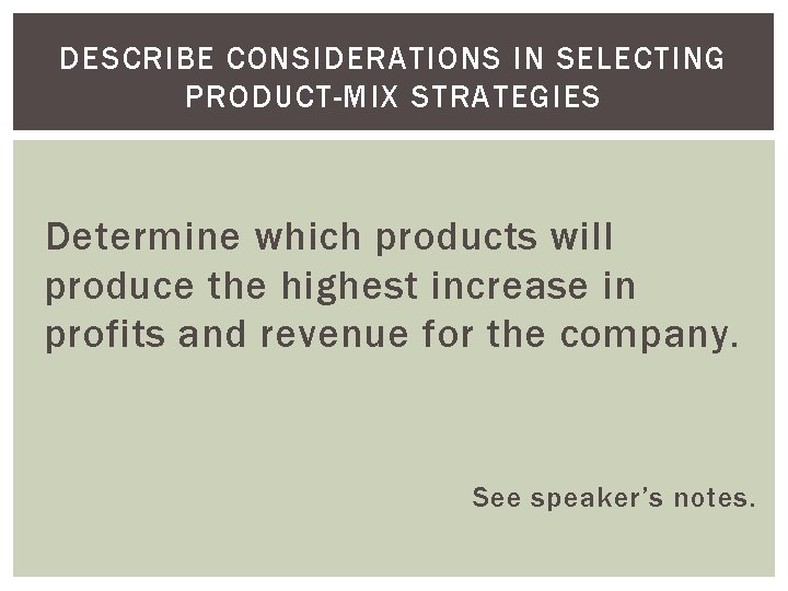 DESCRIBE CONSIDERATIONS IN SELECTING PRODUCT-MIX STRATEGIES Determine which products will produce the highest increase