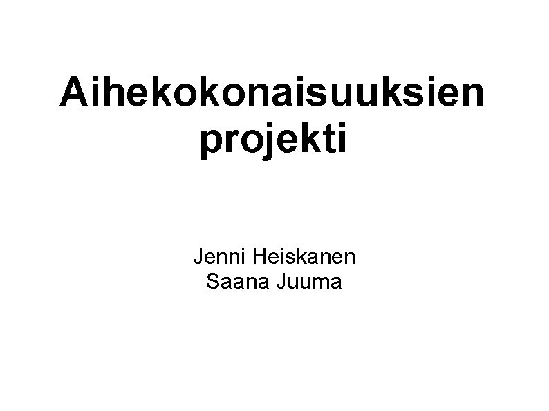 Aihekokonaisuuksien projekti Jenni Heiskanen Saana Juuma 