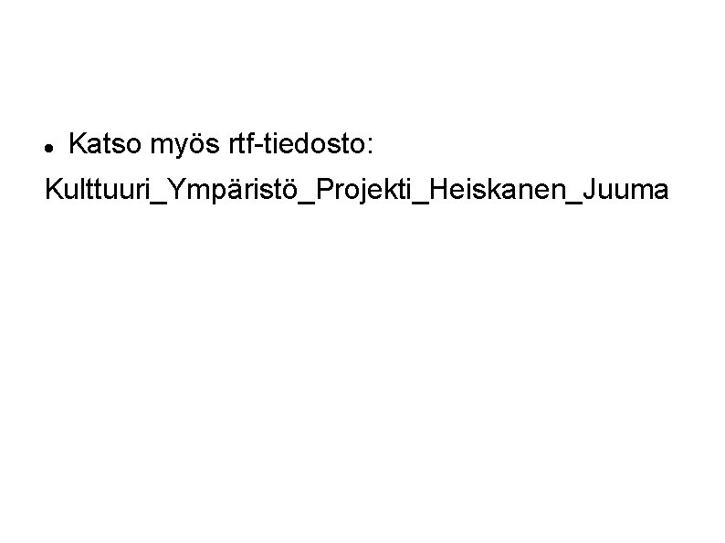  Katso myös rtf-tiedosto: Kulttuuri_Ympäristö_Projekti_Heiskanen_Juuma 