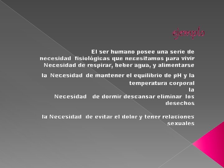 ejemplo El ser humano posee una serie de necesidad fisiológicas que necesitamos para vivir