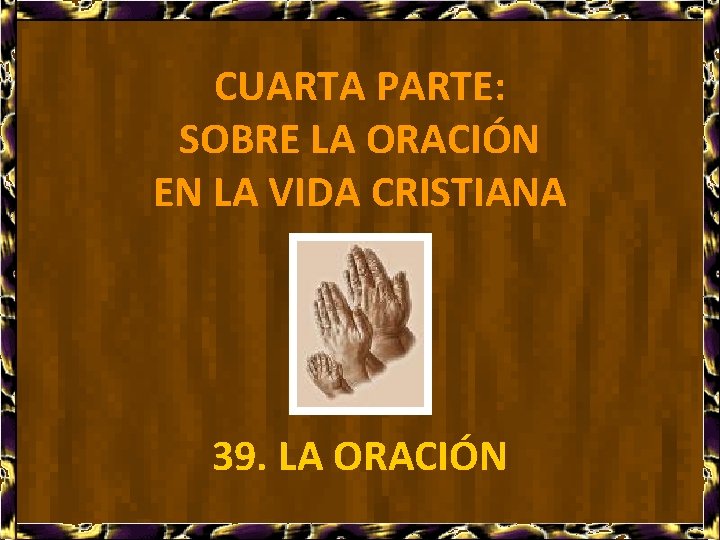 CUARTA PARTE: SOBRE LA ORACIÓN EN LA VIDA CRISTIANA 39. LA ORACIÓN 