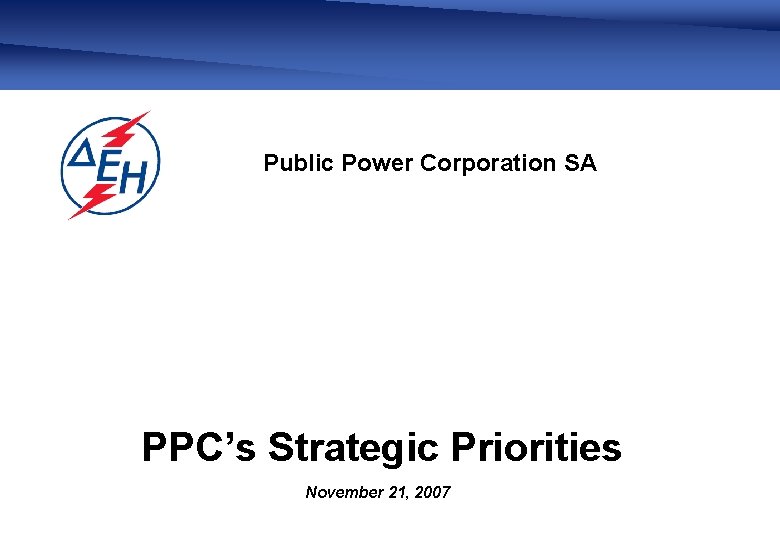 Public Power Corporation SA PPC’s Strategic Priorities November 21, 2007 