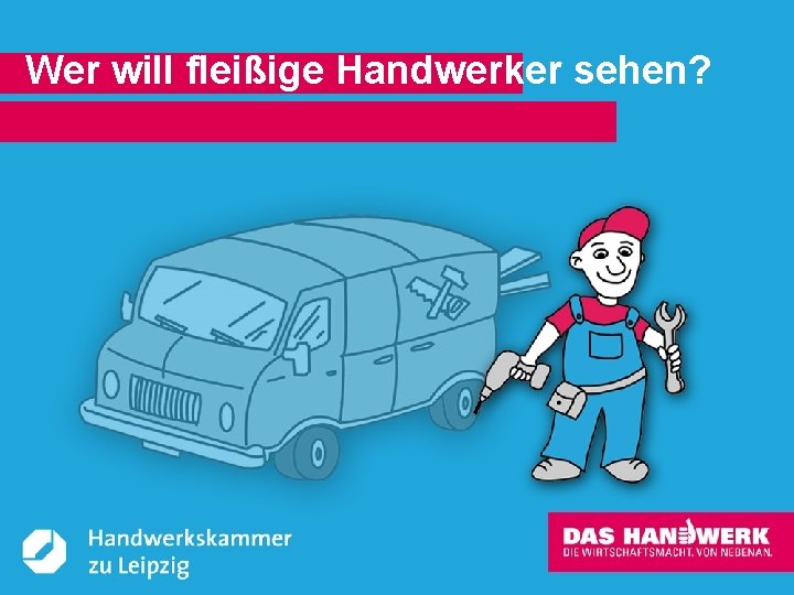 Wer will fleißige Handwerker sehen? © Handwerkskammer zu Leipzig, Dresdner Straße 11/13, 04103 Leipzig