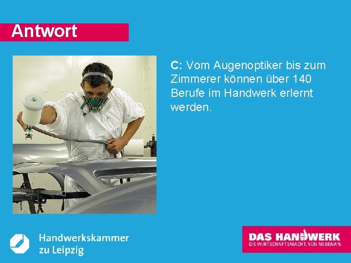 Antwort C: Vom Augenoptiker bis zum Zimmerer können über 140 Berufe im Handwerk erlernt