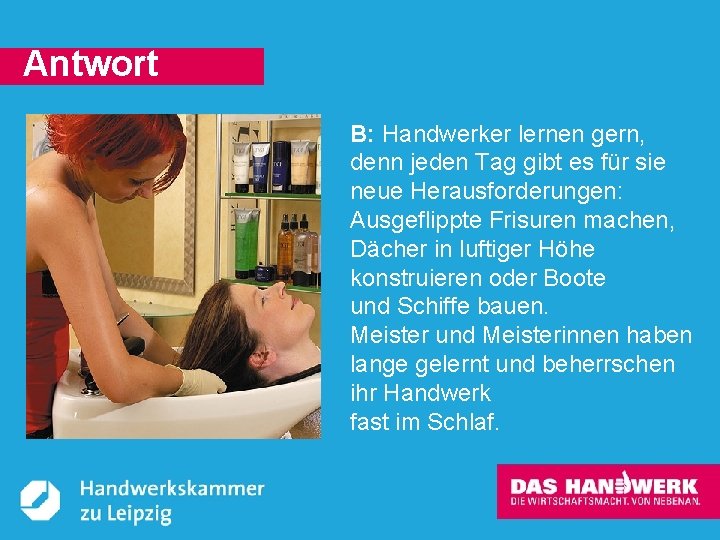Antwort B: Handwerker lernen gern, denn jeden Tag gibt es für sie neue Herausforderungen: