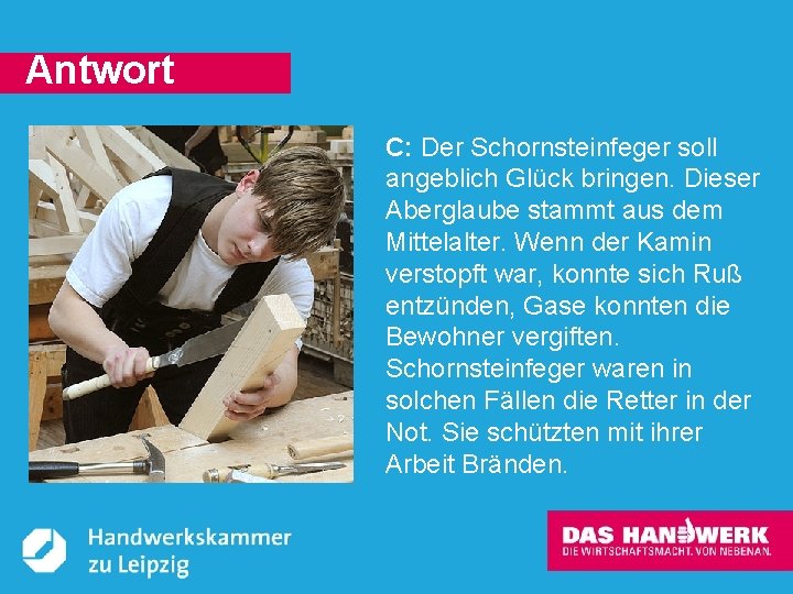 Antwort C: Der Schornsteinfeger soll angeblich Glück bringen. Dieser Aberglaube stammt aus dem Mittelalter.