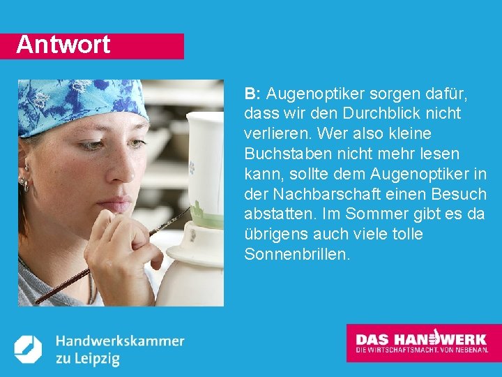 Antwort B: Augenoptiker sorgen dafür, dass wir den Durchblick nicht verlieren. Wer also kleine