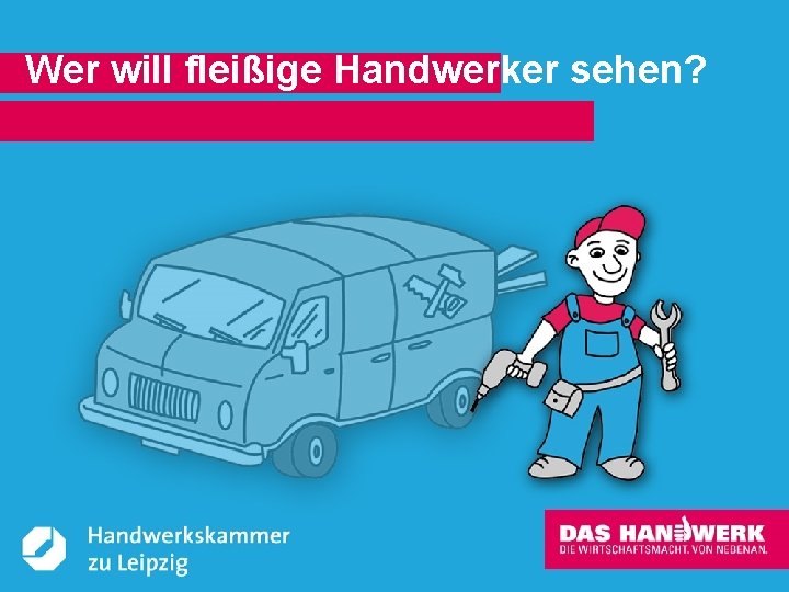 Wer will fleißige Handwerker sehen? © Handwerkskammer zu Leipzig, Dresdner Straße 11/13, 04103 Leipzig