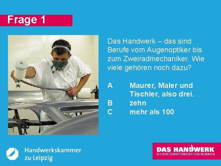 Frage 1 Das Handwerk – das sind Berufe vom Augenoptiker bis zum Zweiradmechaniker. Wie