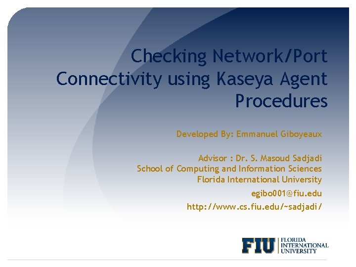 Checking Network/Port Connectivity using Kaseya Agent Procedures Developed By: Emmanuel Giboyeaux Advisor : Dr.