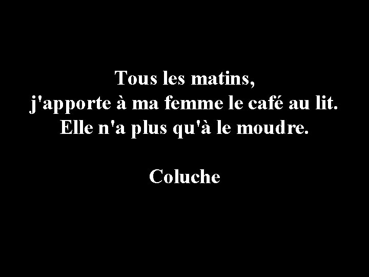 Tous les matins, j'apporte à ma femme le café au lit. Elle n'a plus