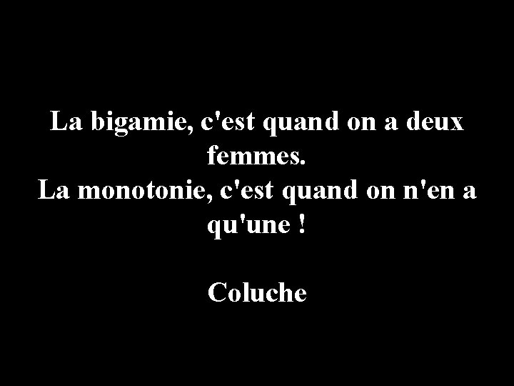 La bigamie, c'est quand on a deux femmes. La monotonie, c'est quand on n'en