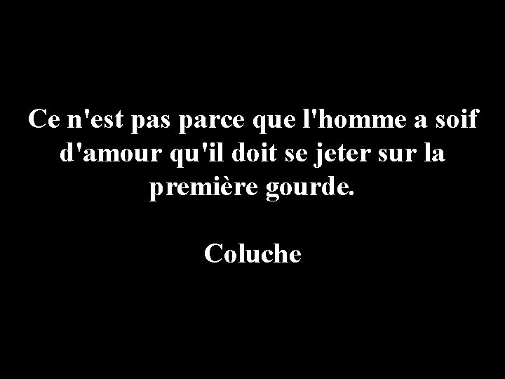 Ce n'est pas parce que l'homme a soif d'amour qu'il doit se jeter sur