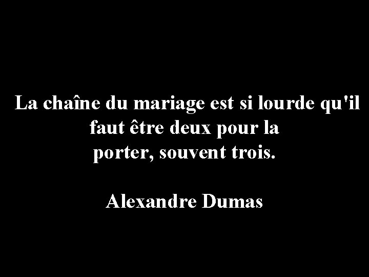 La chaîne du mariage est si lourde qu'il faut être deux pour la porter,