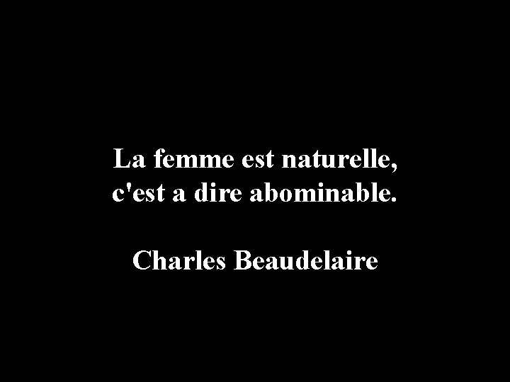 La femme est naturelle, c'est a dire abominable. Charles Beaudelaire 