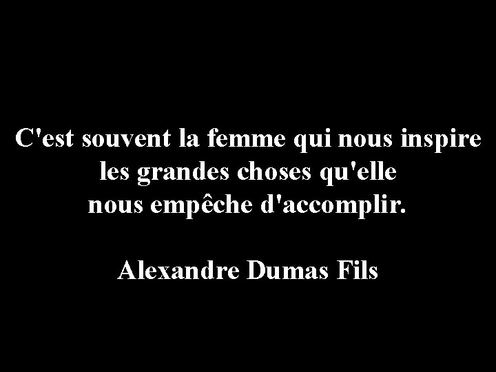 C'est souvent la femme qui nous inspire les grandes choses qu'elle nous empêche d'accomplir.