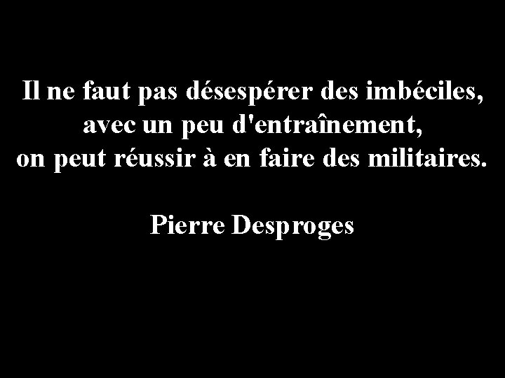 Il ne faut pas désespérer des imbéciles, avec un peu d'entraînement, on peut réussir