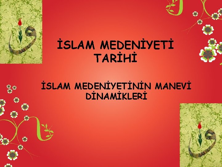 İSLAM MEDENİYETİ TARİHİ İSLAM MEDENİYETİNİN MANEVİ DİNAMİKLERİ 