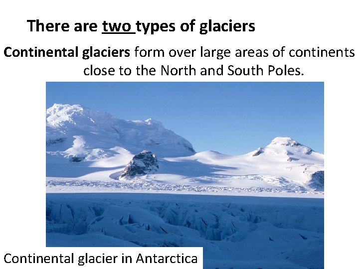 There are two types of glaciers Continental glaciers form over large areas of continents