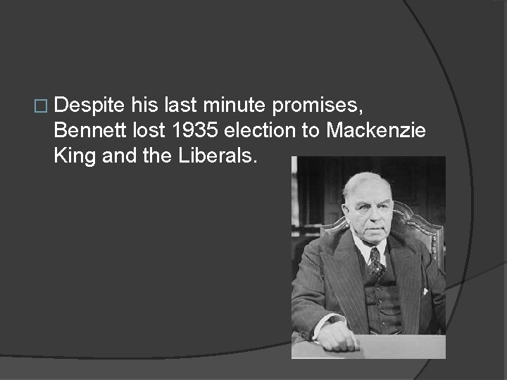 � Despite his last minute promises, Bennett lost 1935 election to Mackenzie King and