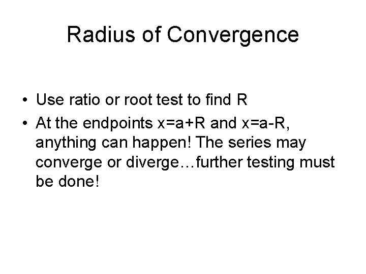 Radius of Convergence • Use ratio or root test to find R • At