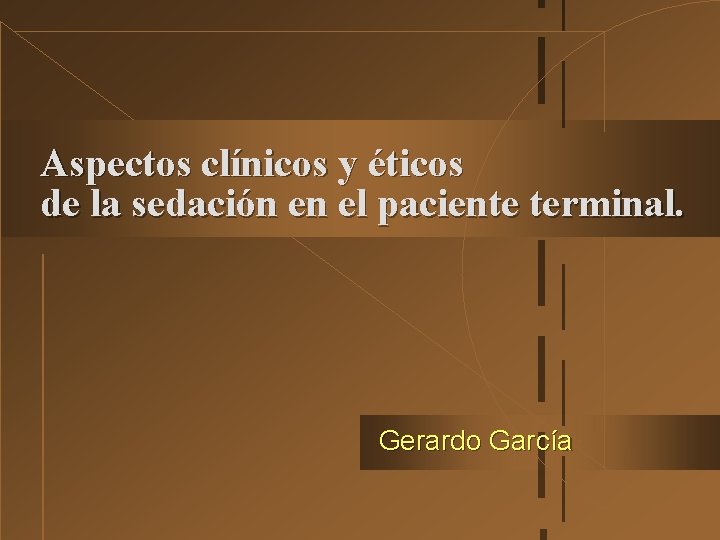 Aspectos clínicos y éticos de la sedación en el paciente terminal. Gerardo García 
