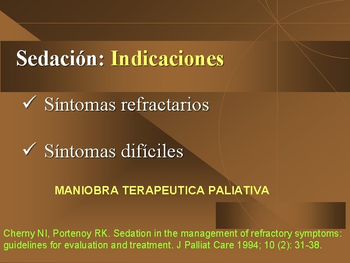 Sedación: Indicaciones ü Síntomas refractarios ü Síntomas difíciles MANIOBRA TERAPEUTICA PALIATIVA Cherny NI, Portenoy