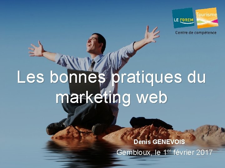 Les bonnes pratiques du marketing web Denis GENEVOIS Gembloux, le 1 er février 2017