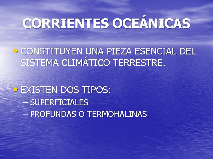 CORRIENTES OCEÁNICAS • CONSTITUYEN UNA PIEZA ESENCIAL DEL SISTEMA CLIMÁTICO TERRESTRE. • EXISTEN DOS