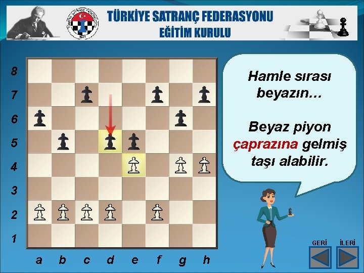 8 Hamle sırası beyazın… 7 6 Beyaz piyon çaprazına gelmiş taşı alabilir. 5 4