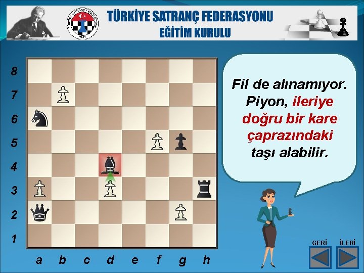 8 Fil de alınamıyor. Piyon, ileriye doğru bir kare çaprazındaki taşı alabilir. 7 6