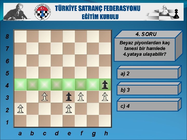 4. SORU 8 Beyaz piyonlardan kaç tanesi bir hamlede 4. yataya ulaşabilir? 7 6